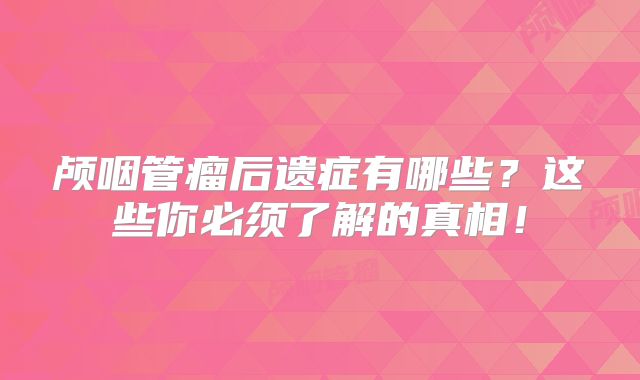 颅咽管瘤后遗症有哪些？这些你必须了解的真相！
