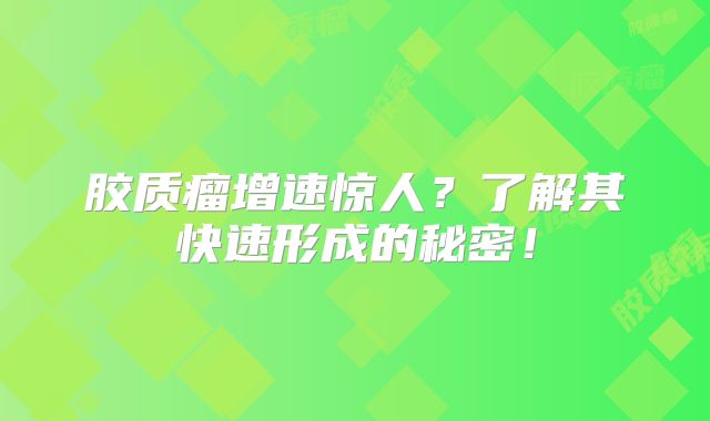 胶质瘤增速惊人？了解其快速形成的秘密！