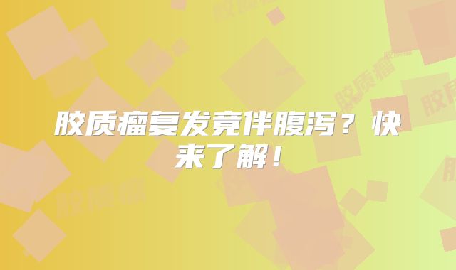 胶质瘤复发竟伴腹泻？快来了解！