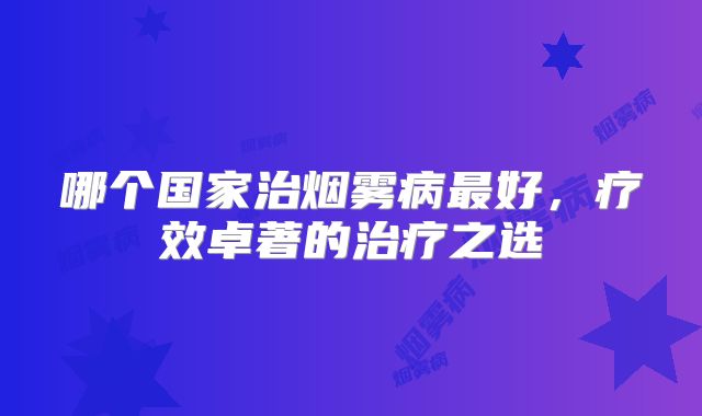 哪个国家治烟雾病最好，疗效卓著的治疗之选