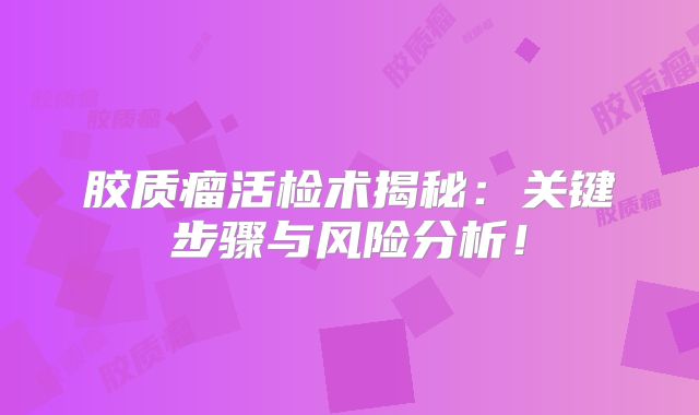 胶质瘤活检术揭秘：关键步骤与风险分析！