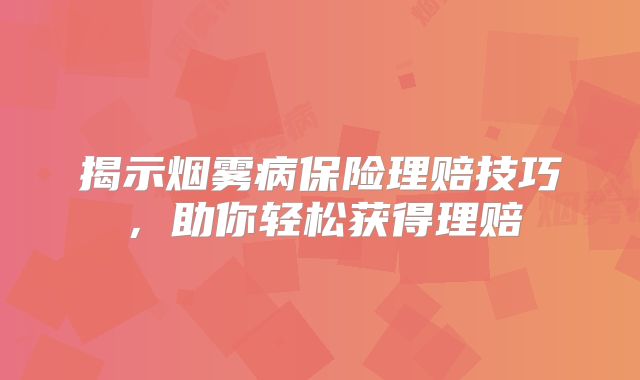 揭示烟雾病保险理赔技巧，助你轻松获得理赔