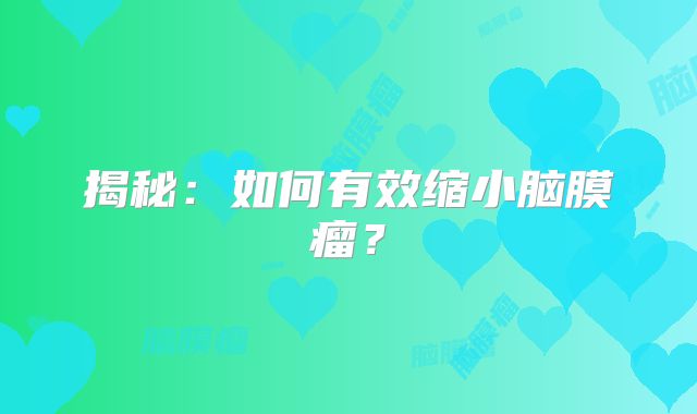 揭秘：如何有效缩小脑膜瘤？