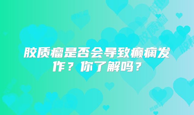 胶质瘤是否会导致癫痫发作？你了解吗？