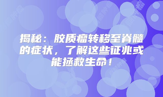 揭秘：胶质瘤转移至脊髓的症状，了解这些征兆或能拯救生命！