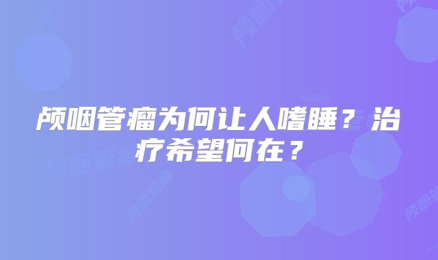 颅咽管瘤为何让人嗜睡？治疗希望何在？