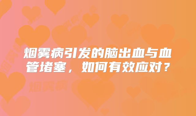 烟雾病引发的脑出血与血管堵塞，如何有效应对？