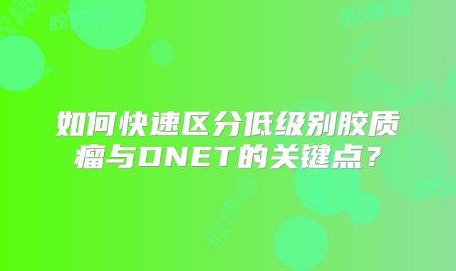 如何快速区分低级别胶质瘤与DNET的关键点？