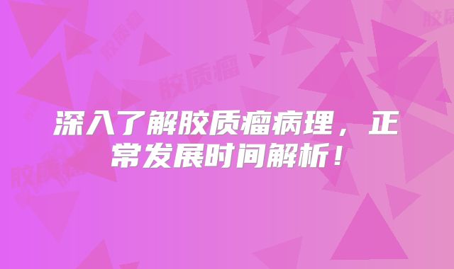 深入了解胶质瘤病理，正常发展时间解析！