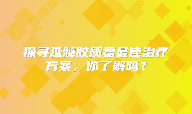 探寻延髓胶质瘤最佳治疗方案，你了解吗？