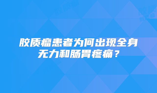 胶质瘤患者为何出现全身无力和肠胃疼痛？