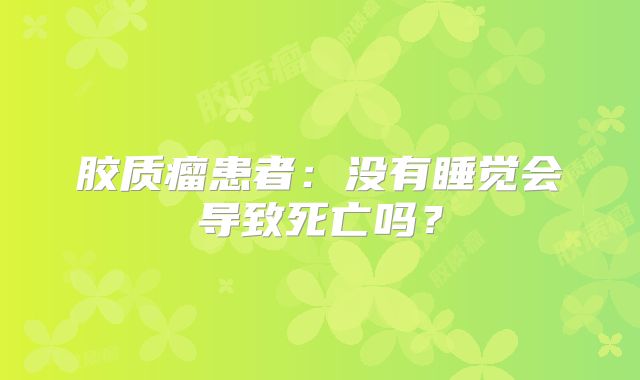 胶质瘤患者：没有睡觉会导致死亡吗？