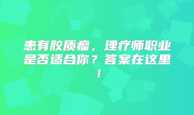 患有胶质瘤，理疗师职业是否适合你？答案在这里！