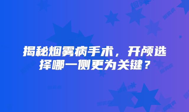 揭秘烟雾病手术，开颅选择哪一侧更为关键？