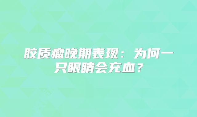 胶质瘤晚期表现：为何一只眼睛会充血？