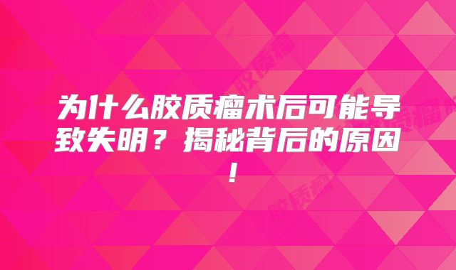 为什么胶质瘤术后可能导致失明？揭秘背后的原因！