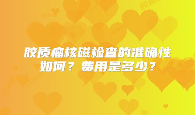 胶质瘤核磁检查的准确性如何？费用是多少？