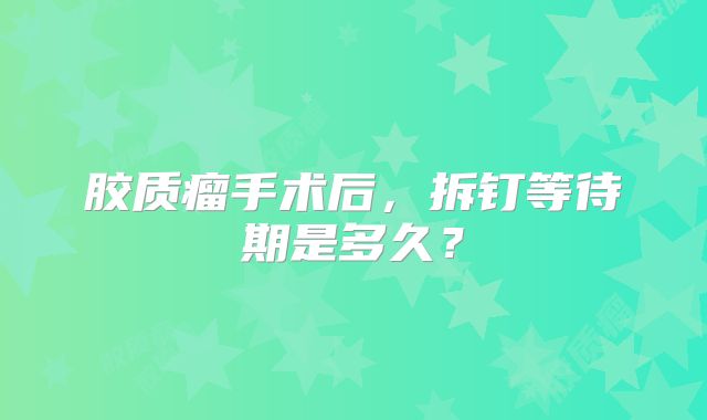 胶质瘤手术后，拆钉等待期是多久？