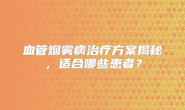 血管烟雾病治疗方案揭秘，适合哪些患者？