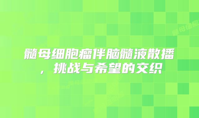髓母细胞瘤伴脑髓液散播，挑战与希望的交织