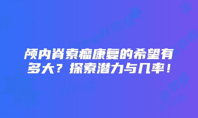 颅内脊索瘤康复的希望有多大？探索潜力与几率！