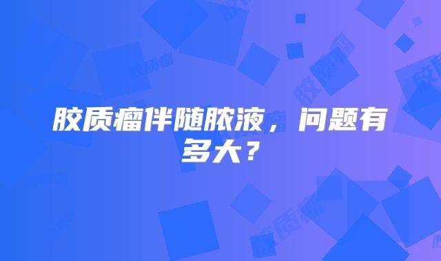胶质瘤伴随脓液，问题有多大？