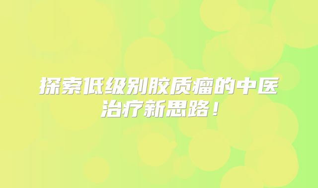 探索低级别胶质瘤的中医治疗新思路！