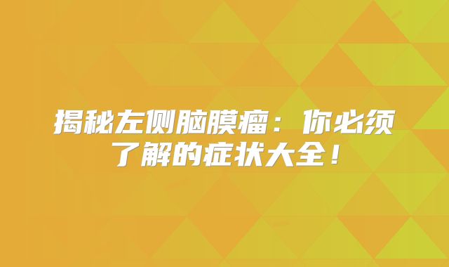 揭秘左侧脑膜瘤：你必须了解的症状大全！