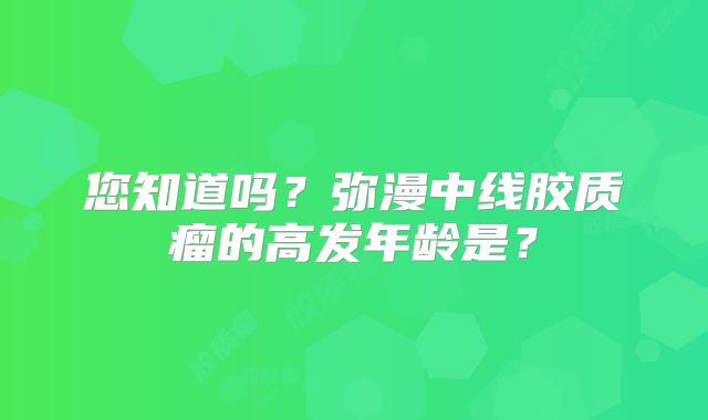 您知道吗？弥漫中线胶质瘤的高发年龄是？