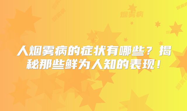 人烟雾病的症状有哪些？揭秘那些鲜为人知的表现！