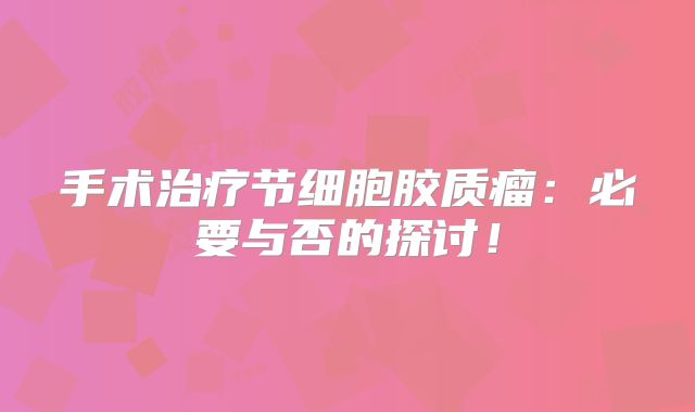 手术治疗节细胞胶质瘤：必要与否的探讨！
