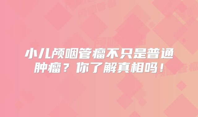 小儿颅咽管瘤不只是普通肿瘤？你了解真相吗！