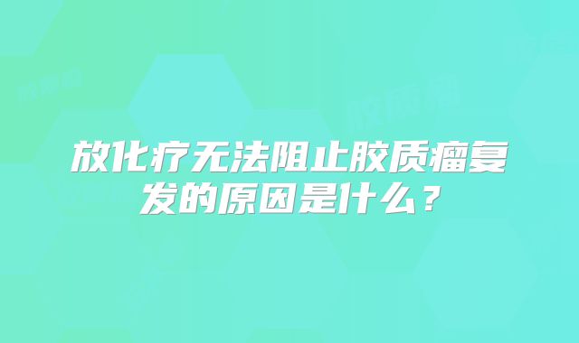 放化疗无法阻止胶质瘤复发的原因是什么？