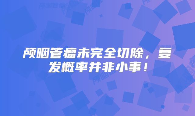 颅咽管瘤未完全切除，复发概率并非小事！