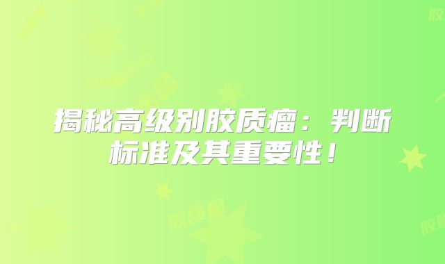 揭秘高级别胶质瘤：判断标准及其重要性！