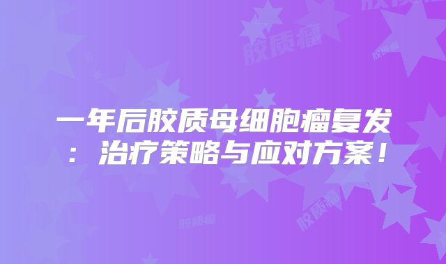 一年后胶质母细胞瘤复发：治疗策略与应对方案！