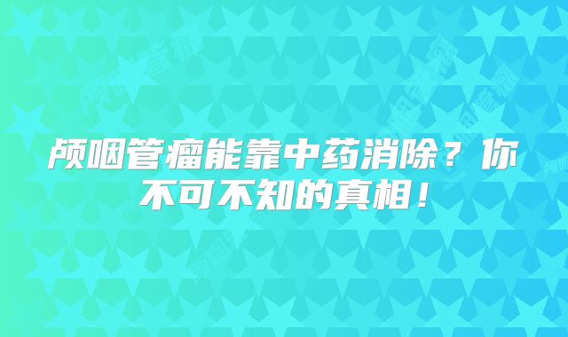 颅咽管瘤能靠中药消除？你不可不知的真相！
