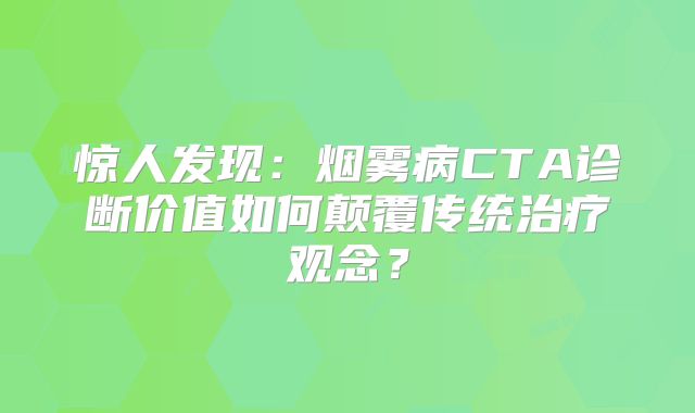 惊人发现：烟雾病CTA诊断价值如何颠覆传统治疗观念？