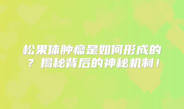 松果体肿瘤是如何形成的？揭秘背后的神秘机制！