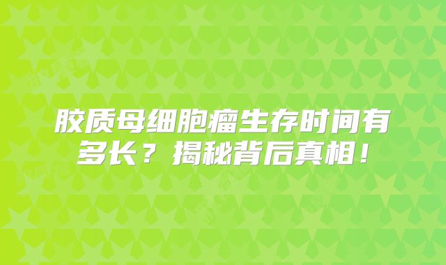 胶质母细胞瘤生存时间有多长？揭秘背后真相！