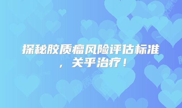 探秘胶质瘤风险评估标准，关乎治疗！