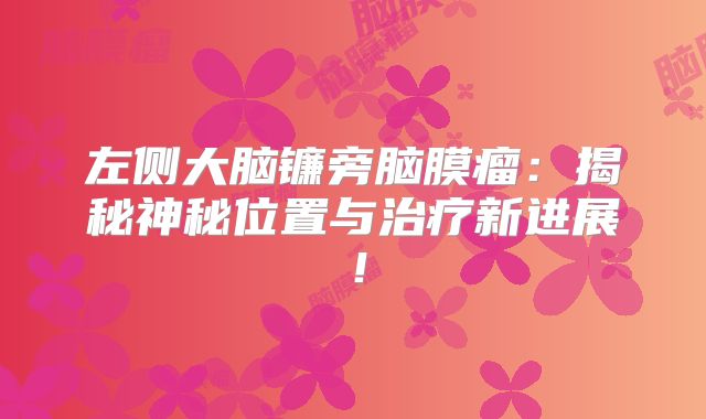 左侧大脑镰旁脑膜瘤：揭秘神秘位置与治疗新进展！
