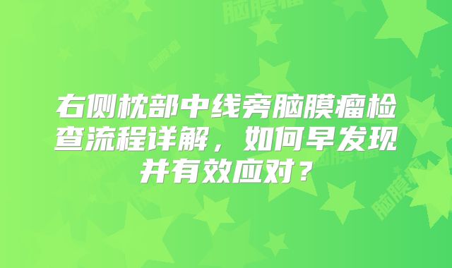 右侧枕部中线旁脑膜瘤检查流程详解，如何早发现并有效应对？