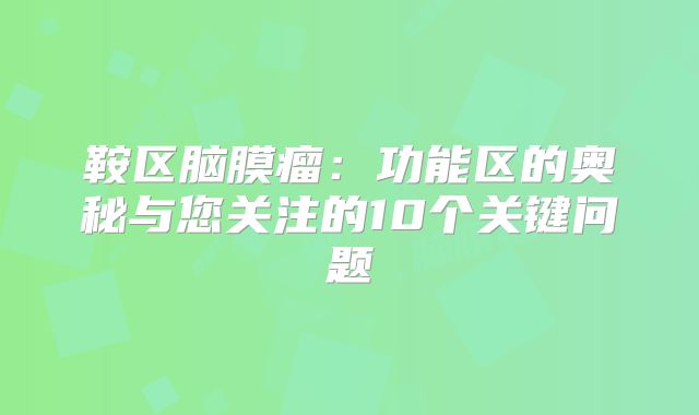 鞍区脑膜瘤：功能区的奥秘与您关注的10个关键问题
