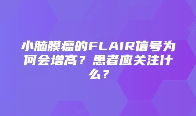 小脑膜瘤的FLAIR信号为何会增高？患者应关注什么？