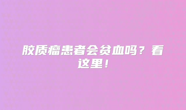 胶质瘤患者会贫血吗？看这里！