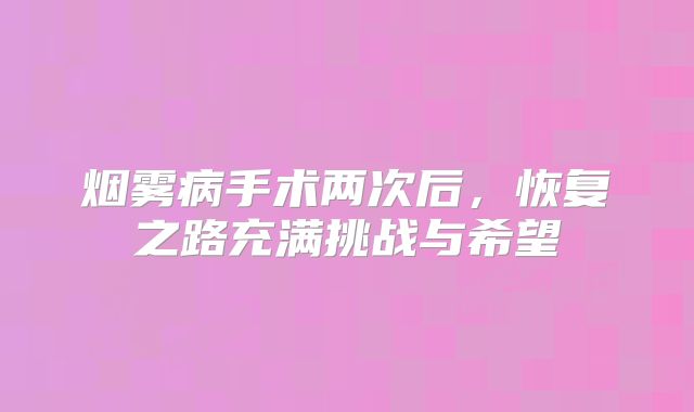 烟雾病手术两次后，恢复之路充满挑战与希望