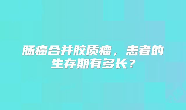 肠癌合并胶质瘤，患者的生存期有多长？
