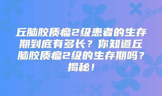丘脑胶质瘤2级患者的生存期到底有多长？你知道丘脑胶质瘤2级的生存期吗？揭秘！