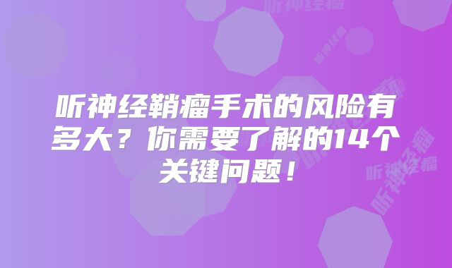 听神经鞘瘤手术的风险有多大？你需要了解的14个关键问题！